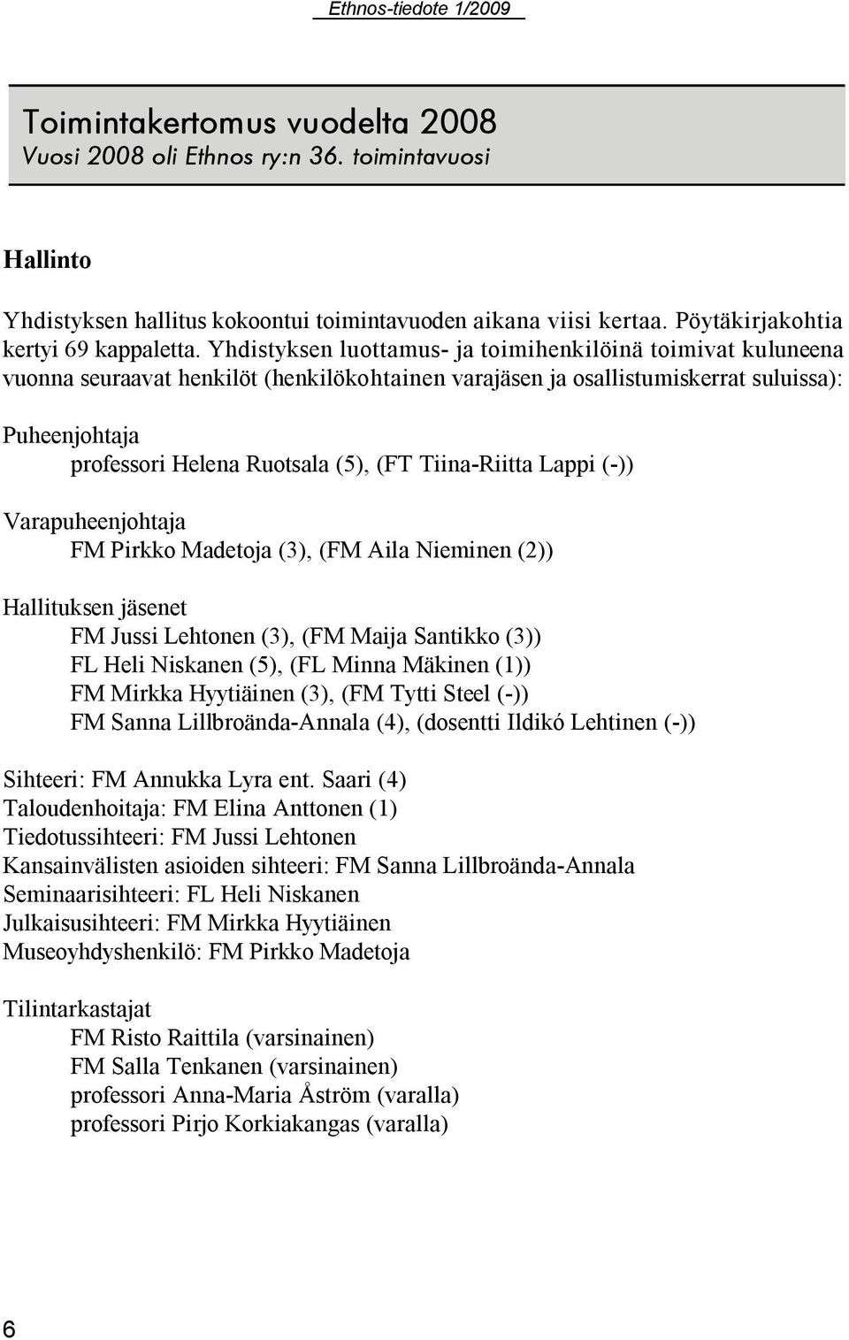 Tiina Riitta Lappi ( )) Varapuheenjohtaja FM Pirkko Madetoja (3), (FM Aila Nieminen (2)) Hallituksen jäsenet FM Jussi Lehtonen (3), (FM Maija Santikko (3)) FL Heli Niskanen (5), (FL Minna Mäkinen