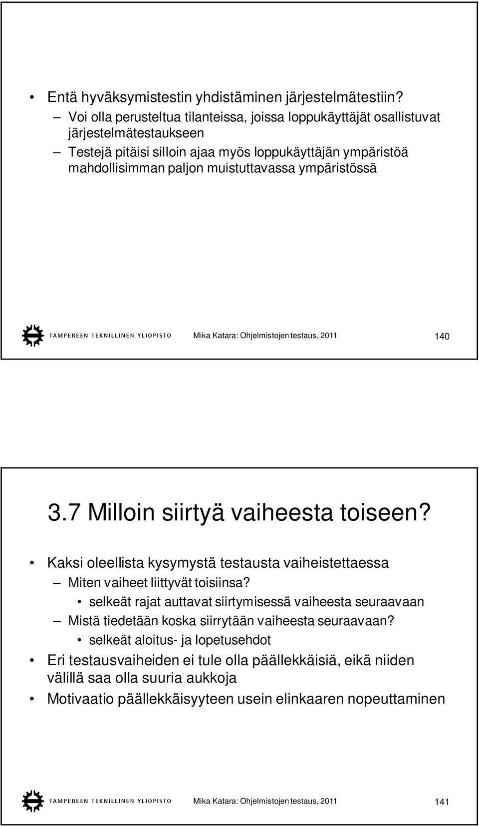 ympäristössä Mika Katara: Ohjelmistojen testaus, 2011 140 3.7 Milloin siirtyä vaiheesta toiseen? Kaksi oleellista kysymystä testausta vaiheistettaessa Miten vaiheet liittyvät toisiinsa?