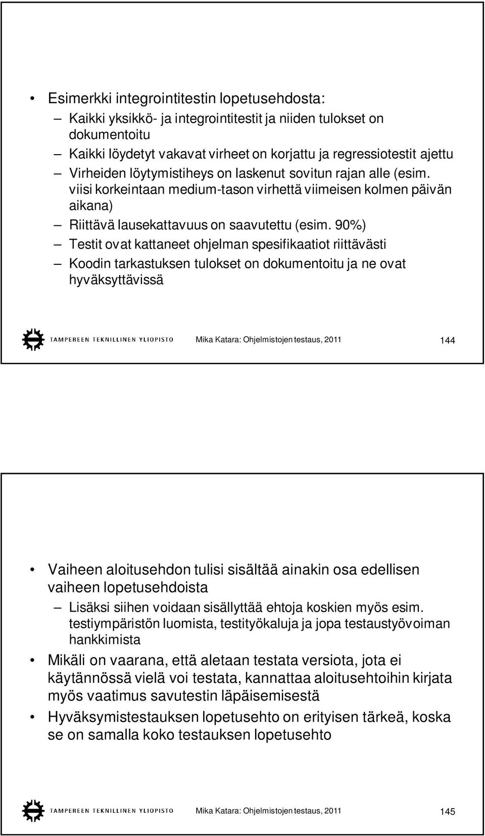 90%) Testit ovat kattaneet ohjelman spesifikaatiot riittävästi Koodin tarkastuksen tulokset on dokumentoitu ja ne ovat hyväksyttävissä Mika Katara: Ohjelmistojen testaus, 2011 144 Vaiheen