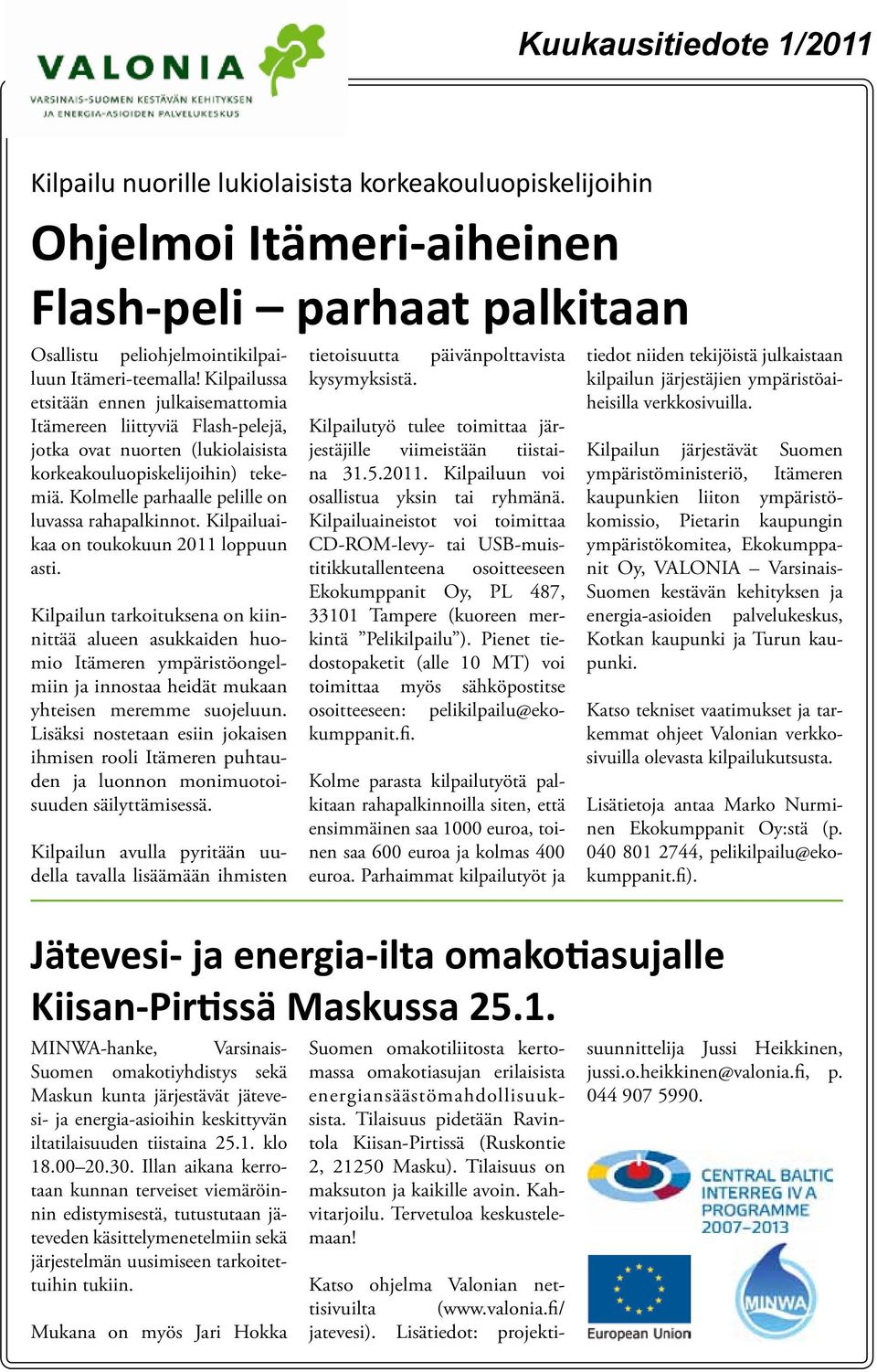 Kilpailuaikaa on toukokuun 2011 loppuun asti. Kilpailun tarkoituksena on kiinnittää alueen asukkaiden huomio Itämeren ympäristöongelmiin ja innostaa heidät mukaan yhteisen meremme suojeluun.