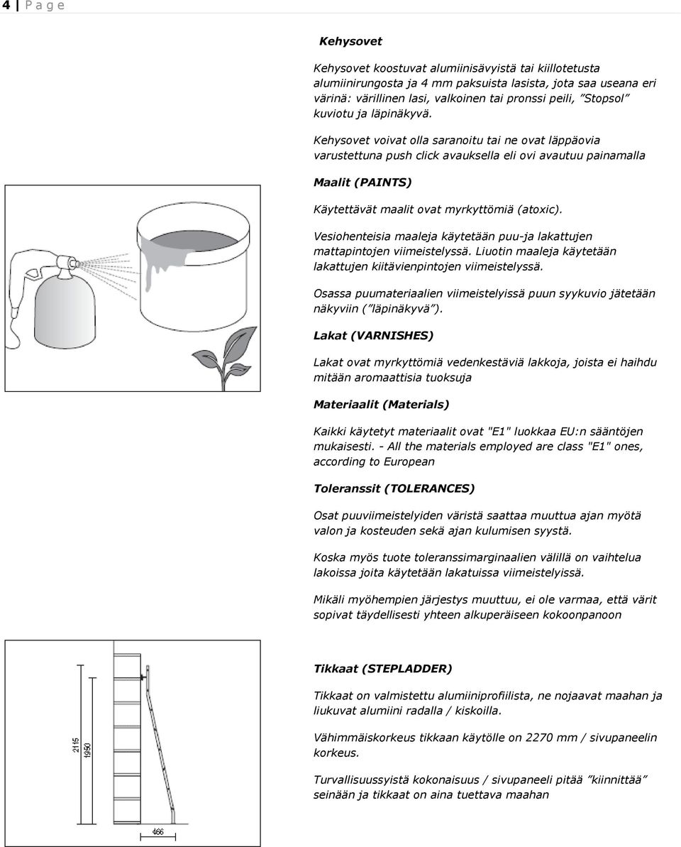 Kehysovet voivat olla saranoitu tai ne ovat läppäovia varustettuna push click avauksella eli ovi avautuu painamalla Maalit (PAINTS) Käytettävät maalit ovat myrkyttömiä (atoxic).