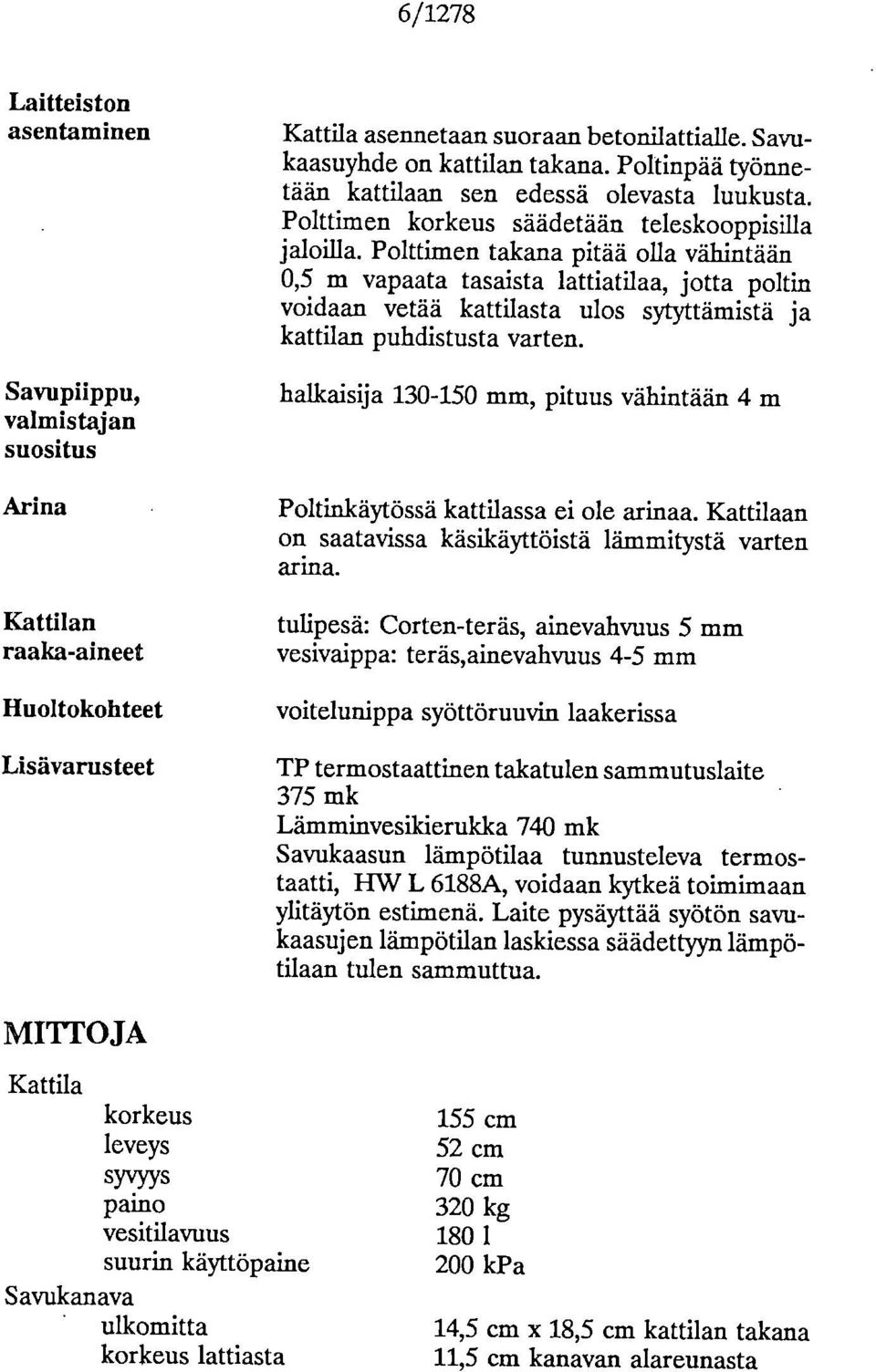 Polttimen takana pitää olla vähintään 0,5 m vapaata tasaista lattiatilaa, jotta poltin voidaan vetää kattilasta ulos sytyttämistä ja kattilan puhdistusta varten.