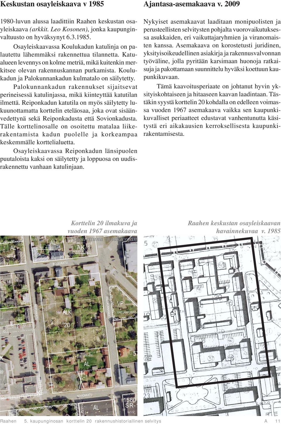 Palokunnankadun rakennukset sijaitsevat perineisessä katulinjassa, mikä kiinteyttää katutilan ilmettä.