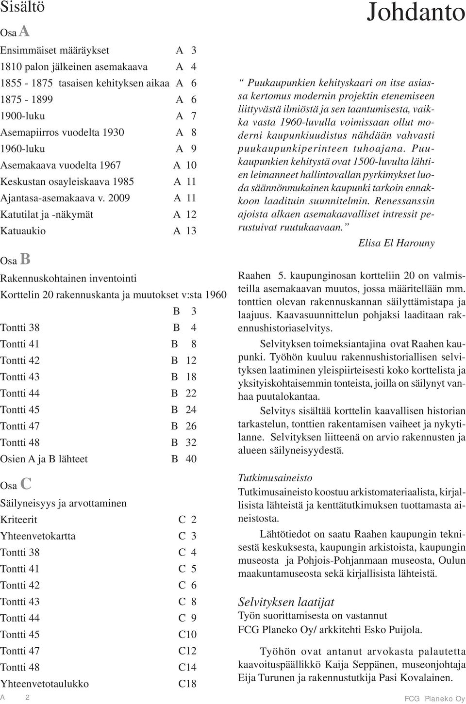 2009 A 11 Katutilat ja -näkymät A 12 Katuaukio A 13 Osa B Rakennuskohtainen inventointi Korttelin 20 rakennuskanta ja muutokset v:sta 1960 B 3 Tontti 38 B 4 Tontti 41 B 8 Tontti 42 B 12 Tontti 43 B