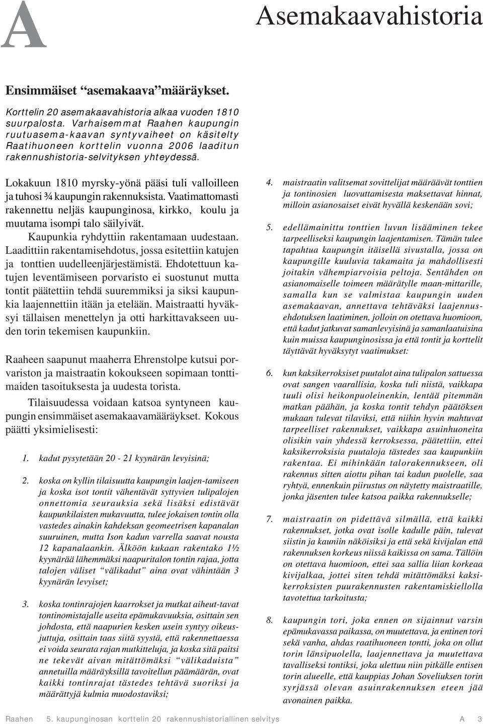 Lokakuun 1810 myrsky-yönä pääsi tuli valloilleen ja tuhosi ¾ kaupungin rakennuksista. Vaatimattomasti rakennettu neljäs kaupunginosa, kirkko, koulu ja muutama isompi talo säilyivät.