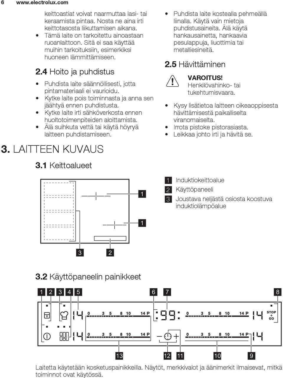 Kytke laite pois toiminnasta ja anna sen jäähtyä ennen puhdistusta. Kytke laite irti sähköverkosta ennen huoltotoimenpiteiden aloittamista. Älä suihkuta vettä tai käytä höyryä laitteen puhdistamiseen.