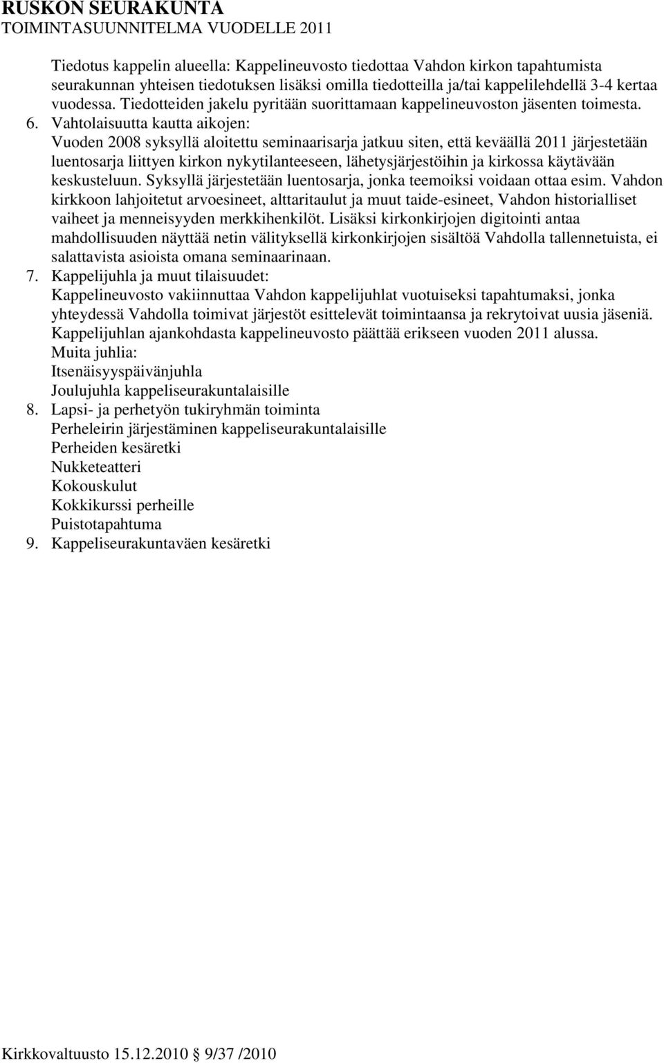 Vahtolaisuutta kautta aikojen: Vuoden 2008 syksyllä aloitettu seminaarisarja jatkuu siten, että keväällä 2011 järjestetään luentosarja liittyen kirkon nykytilanteeseen, lähetysjärjestöihin ja