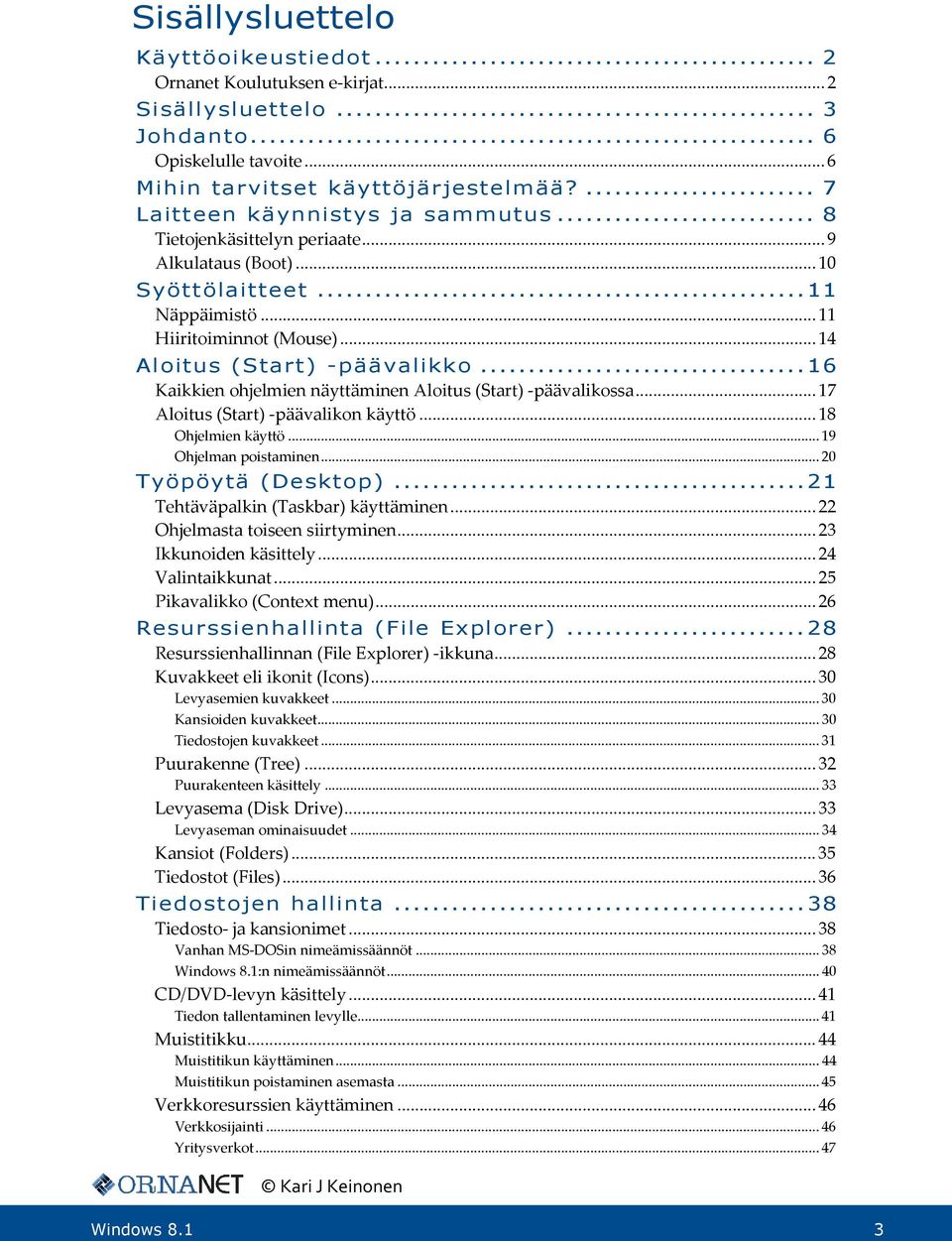 .. 16 Kaikkien ohjelmien näyttäminen Aloitus (Start) -päävalikossa... 17 Aloitus (Start) -päävalikon käyttö... 18 Ohjelmien käyttö... 19 Ohjelman poistaminen... 20 Työpöytä (Desktop).