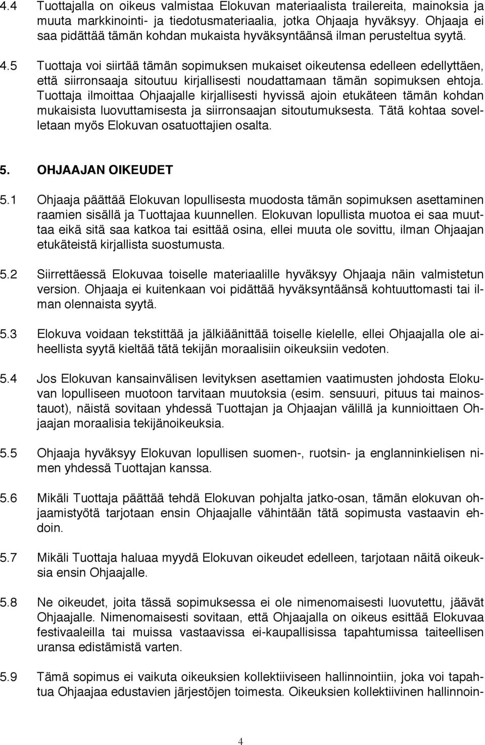 5 Tuottaja voi siirtää tämän sopimuksen mukaiset oikeutensa edelleen edellyttäen, että siirronsaaja sitoutuu kirjallisesti noudattamaan tämän sopimuksen ehtoja.