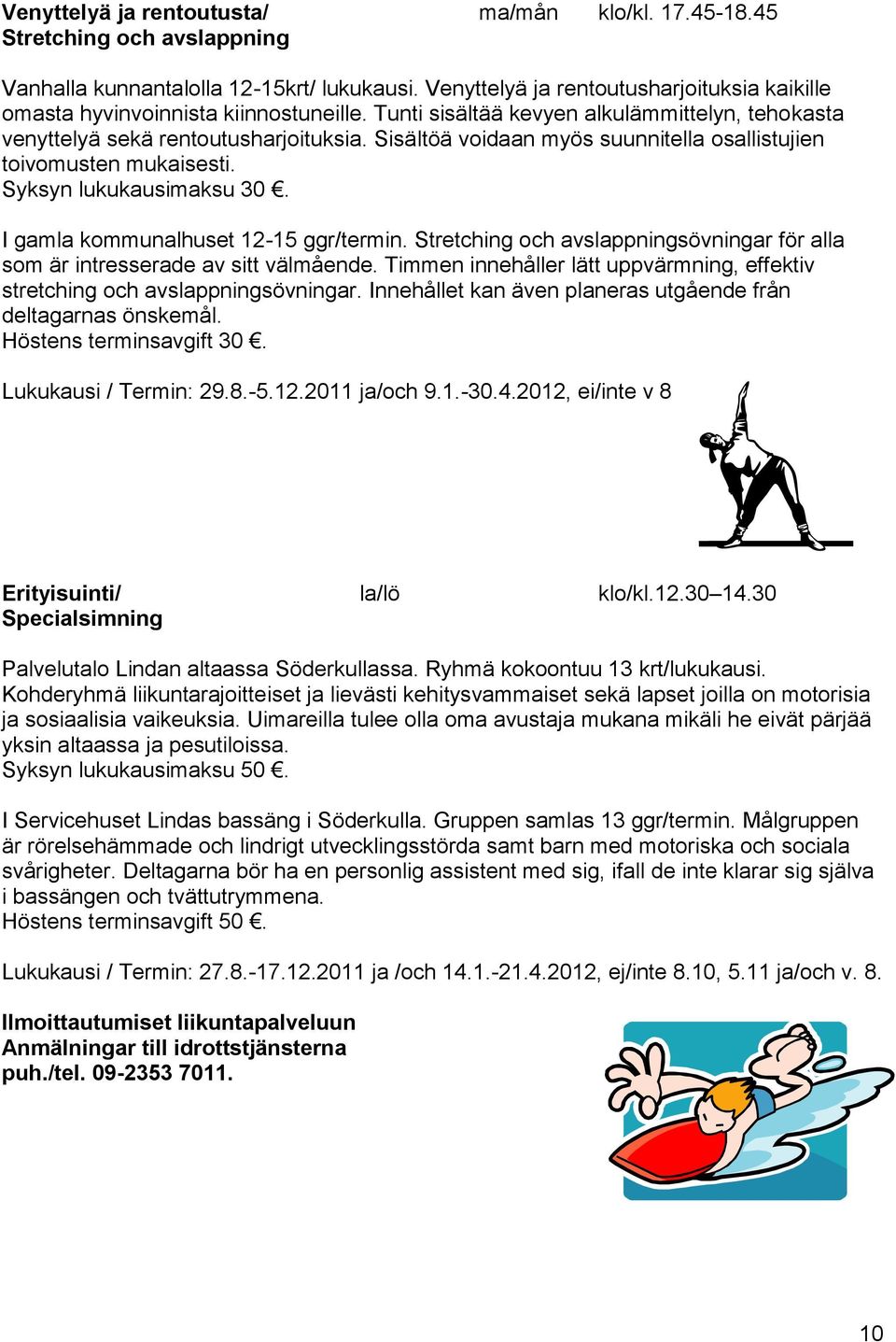 Sisältöä voidaan myös suunnitella osallistujien toivomusten mukaisesti. Syksyn lukukausimaksu 30. I gamla kommunalhuset 12-15 ggr/termin.