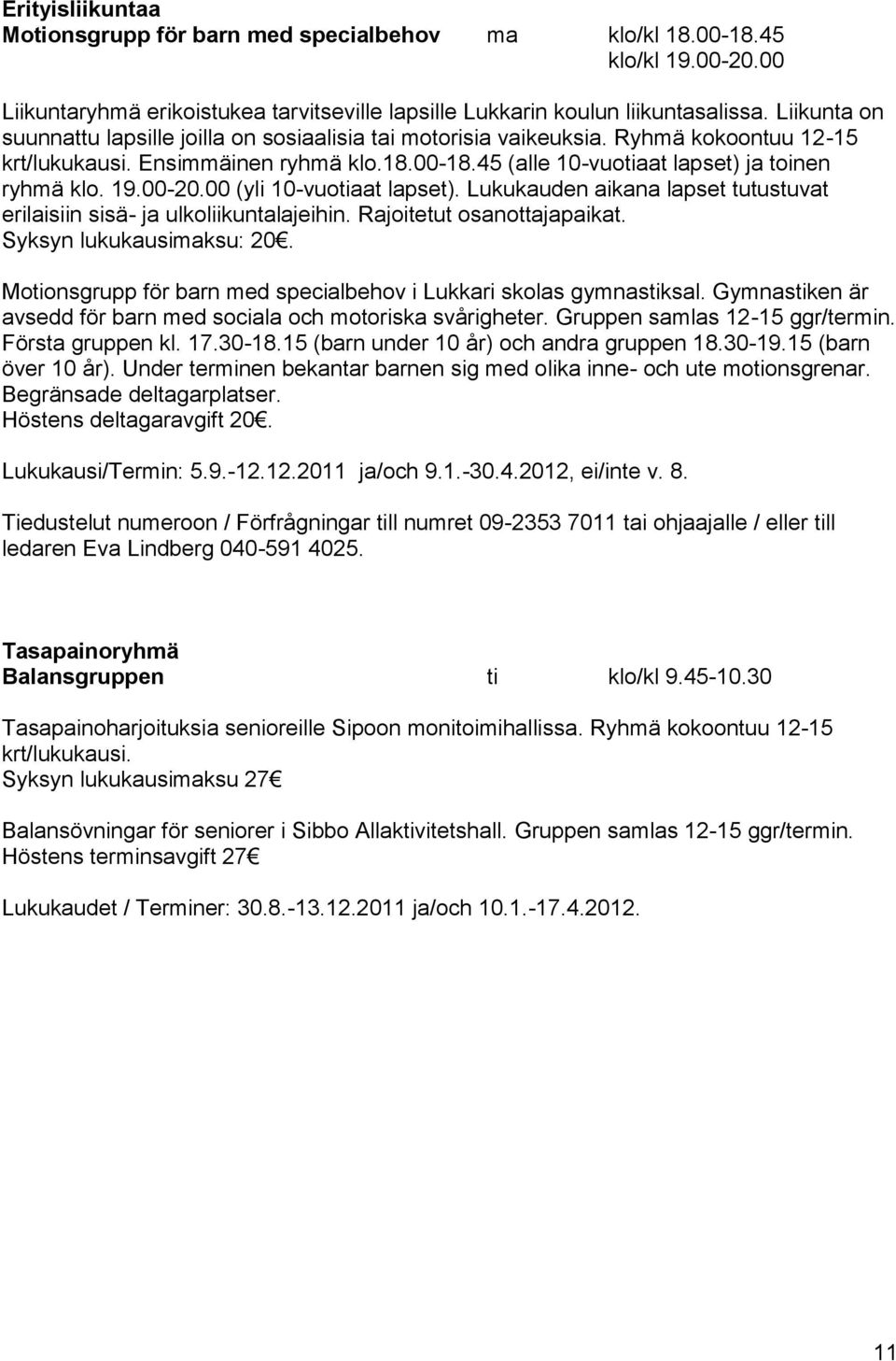 00-20.00 (yli 10-vuotiaat lapset). Lukukauden aikana lapset tutustuvat erilaisiin sisä- ja ulkoliikuntalajeihin. Rajoitetut osanottajapaikat. Syksyn lukukausimaksu: 20.