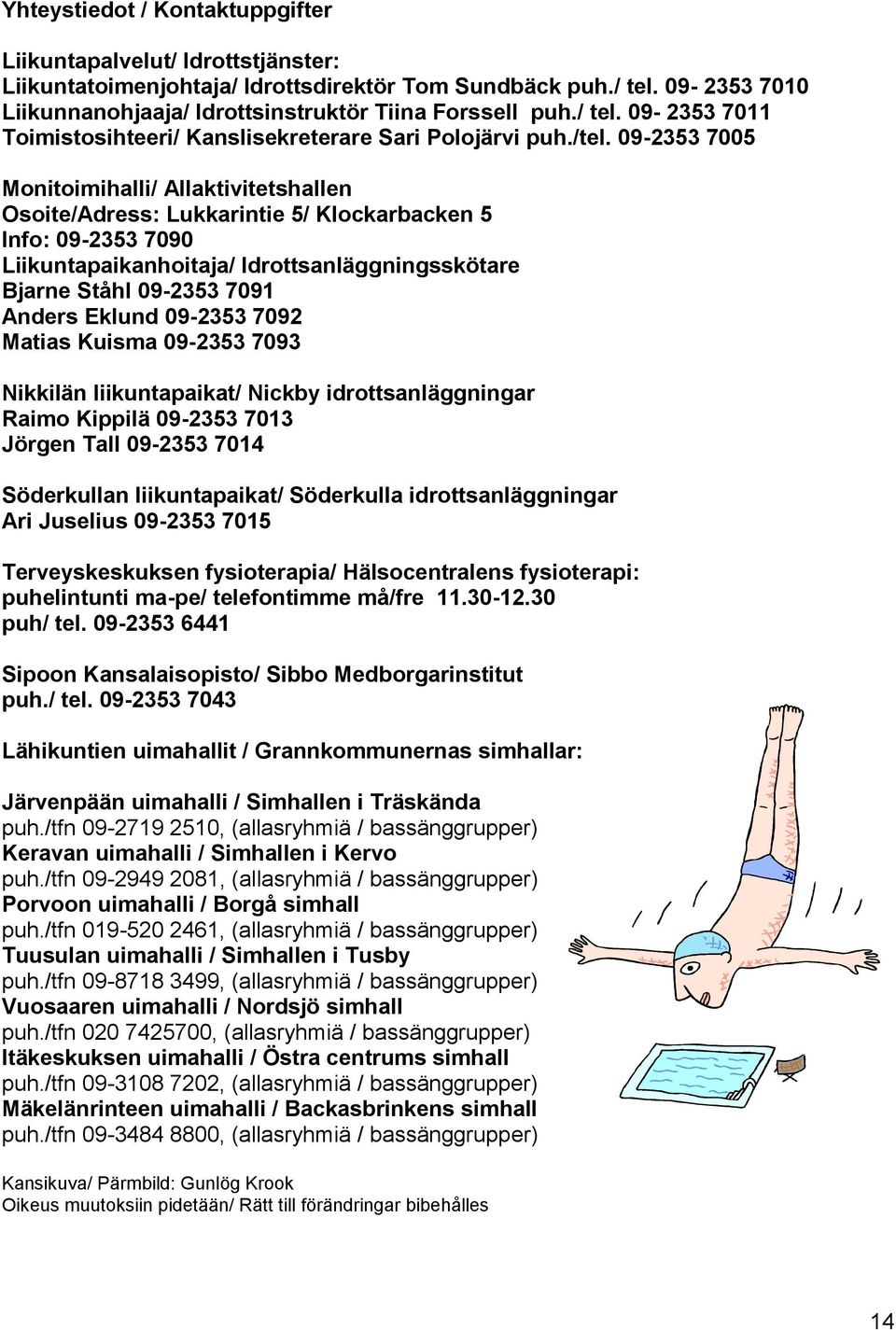09-2353 7005 Monitoimihalli/ Allaktivitetshallen Osoite/Adress: Lukkarintie 5/ Klockarbacken 5 Info: 09-2353 7090 Liikuntapaikanhoitaja/ Idrottsanläggningsskötare Bjarne Ståhl 09-2353 7091 Anders