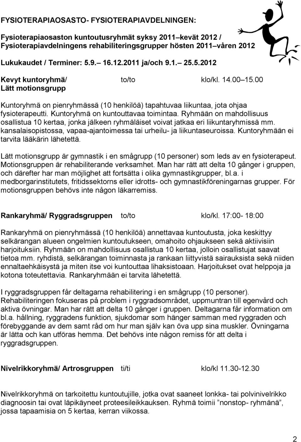 Kuntoryhmä on kuntouttavaa toimintaa. Ryhmään on mahdollisuus osallistua 10 kertaa, jonka jälkeen ryhmäläiset voivat jatkaa eri liikuntaryhmissä mm.