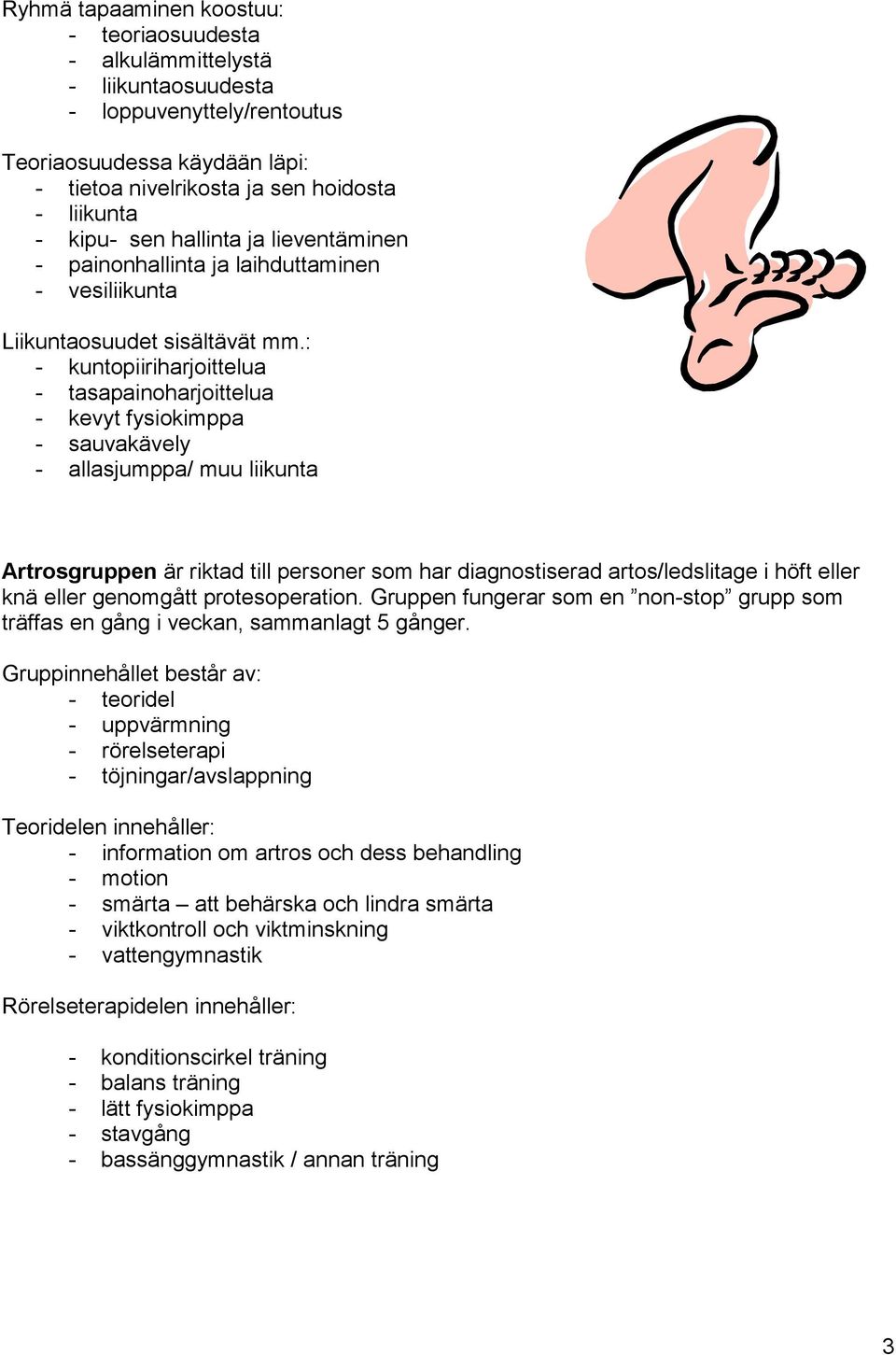 : - kuntopiiriharjoittelua - tasapainoharjoittelua - kevyt fysiokimppa - sauvakävely - allasjumppa/ muu liikunta Artrosgruppen är riktad till personer som har diagnostiserad artos/ledslitage i höft