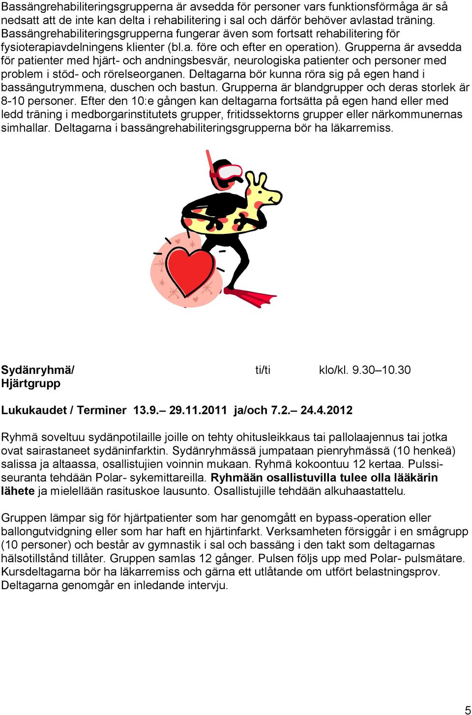 Grupperna är avsedda för patienter med hjärt- och andningsbesvär, neurologiska patienter och personer med problem i stöd- och rörelseorganen.