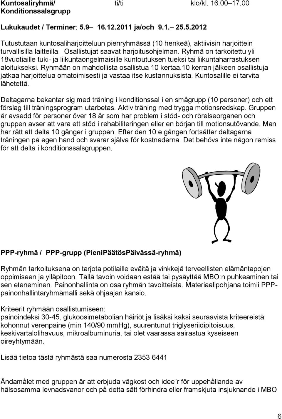 Ryhmä on tarkoitettu yli 18vuotiaille tuki- ja liikuntaongelmaisille kuntoutuksen tueksi tai liikuntaharrastuksen aloitukseksi. Ryhmään on mahdollista osallistua 10 kertaa.