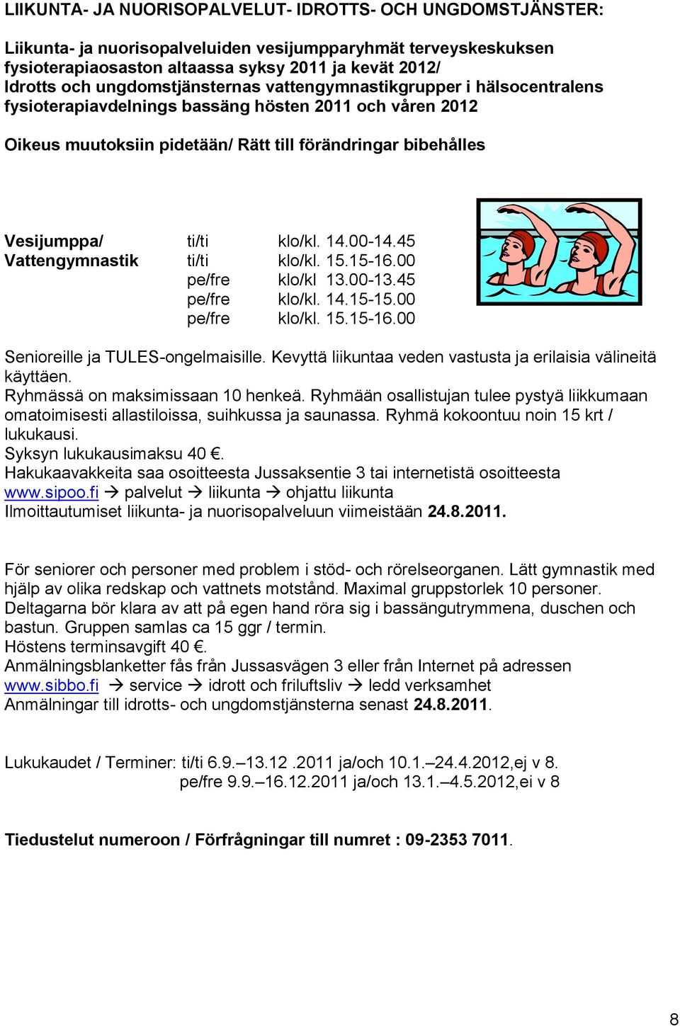 klo/kl. 14.00-14.45 Vattengymnastik ti/ti klo/kl. 15.15-16.00 pe/fre klo/kl 13.00-13.45 pe/fre klo/kl. 14.15-15.00 pe/fre klo/kl. 15.15-16.00 Senioreille ja TULES-ongelmaisille.