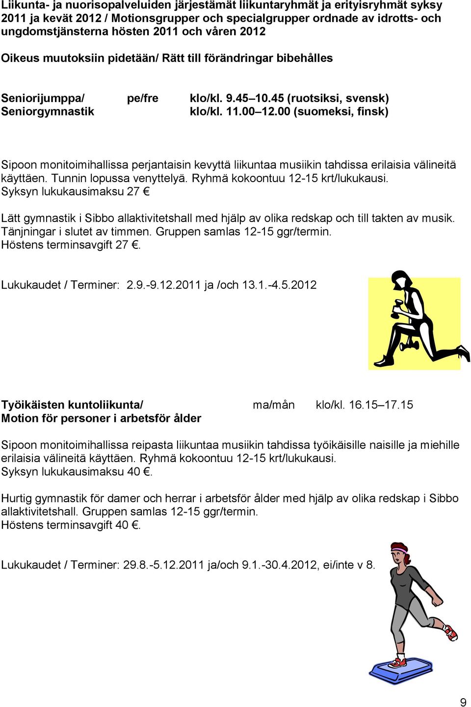 00 (suomeksi, finsk) Sipoon monitoimihallissa perjantaisin kevyttä liikuntaa musiikin tahdissa erilaisia välineitä käyttäen. Tunnin lopussa venyttelyä. Ryhmä kokoontuu 12-15 krt/lukukausi.