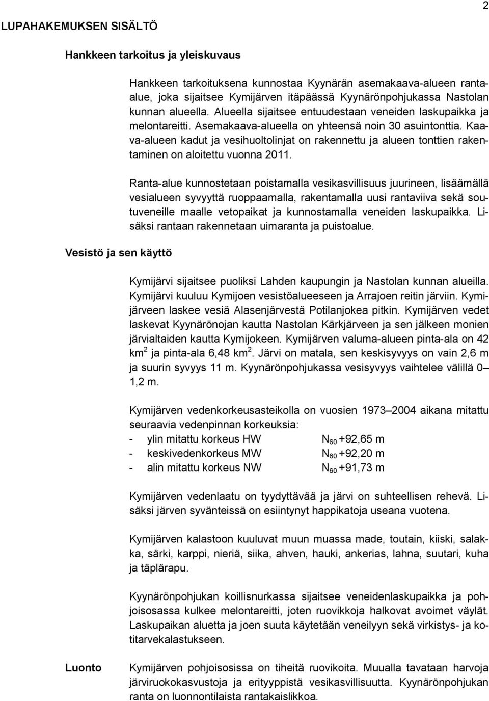 Kaava-alueen kadut ja vesihuoltolinjat on rakennettu ja alueen tonttien rakentaminen on aloitettu vuonna 2011.