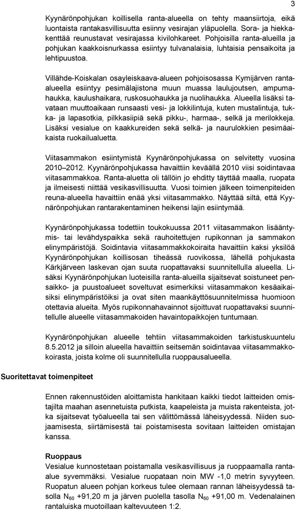 Villähde-Koiskalan osayleiskaava-alueen pohjoisosassa Kymijärven rantaalueella esiintyy pesimälajistona muun muassa laulujoutsen, ampumahaukka, kaulushaikara, ruskosuohaukka ja nuolihaukka.