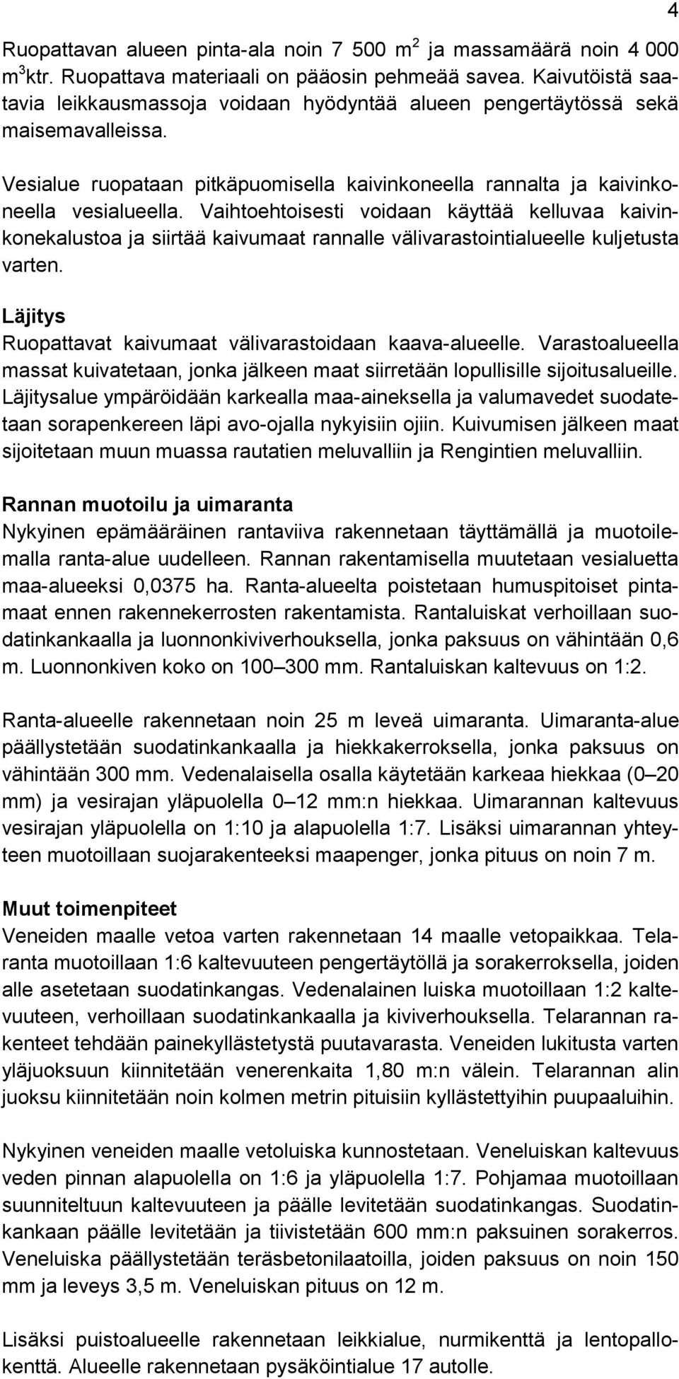 Vaihtoehtoisesti voidaan käyttää kelluvaa kaivinkonekalustoa ja siirtää kaivumaat rannalle välivarastointialueelle kuljetusta varten. Läjitys Ruopattavat kaivumaat välivarastoidaan kaava-alueelle.