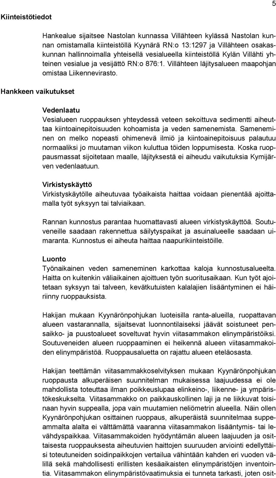 Vedenlaatu Vesialueen ruoppauksen yhteydessä veteen sekoittuva sedimentti aiheuttaa kiintoainepitoisuuden kohoamista ja veden samenemista.