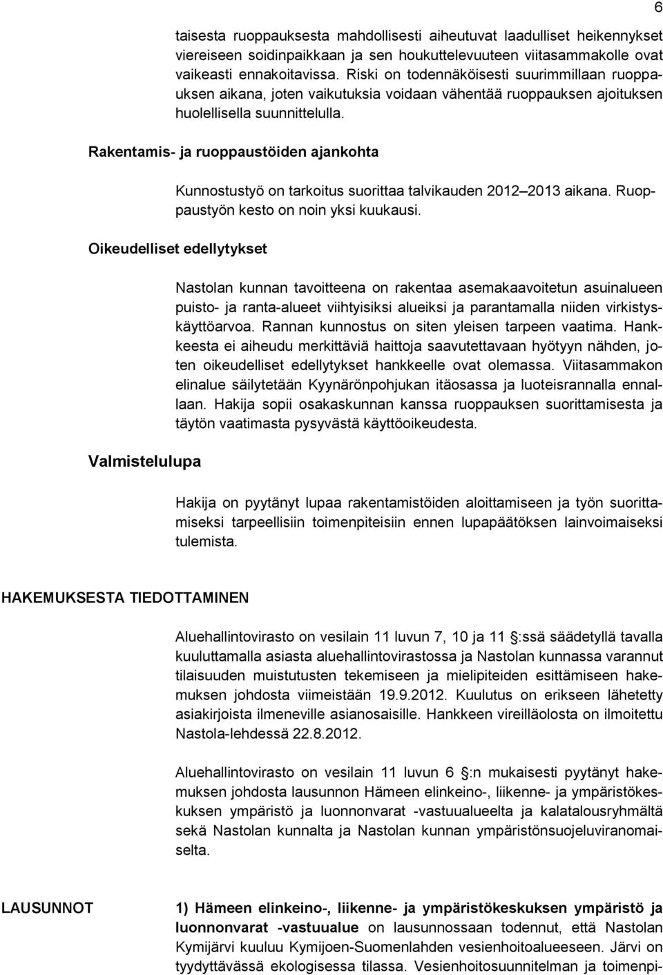 Rakentamis- ja ruoppaustöiden ajankohta Kunnostustyö on tarkoitus suorittaa talvikauden 2012 2013 aikana. Ruoppaustyön kesto on noin yksi kuukausi.