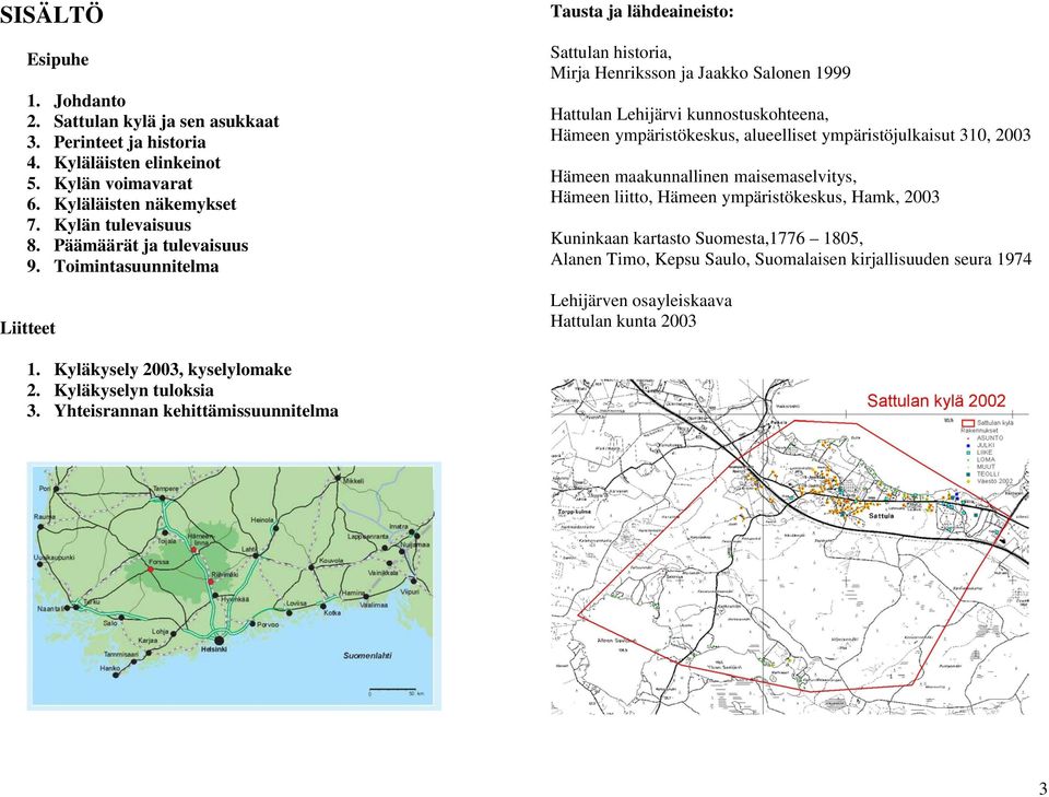 Toimintasuunnitelma Liitteet Tausta ja lähdeaineisto: Sattulan historia, Mirja Henriksson ja Jaakko Salonen 1999 Hattulan Lehijärvi kunnostuskohteena, Hämeen ympäristökeskus, alueelliset