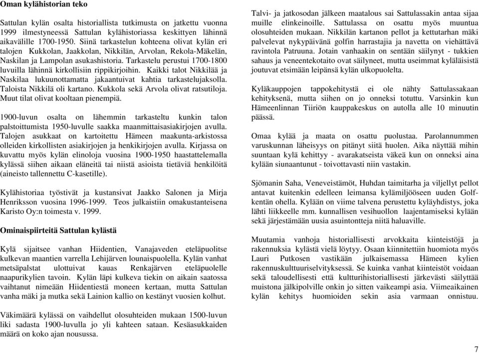 Tarkastelu perustui 1700-1800 luvuilla lähinnä kirkollisiin rippikirjoihin. Kaikki talot Nikkilää ja Naskilaa lukuunottamatta jakaantuivat kahtia tarkastelujaksolla. Taloista Nikkilä oli kartano.