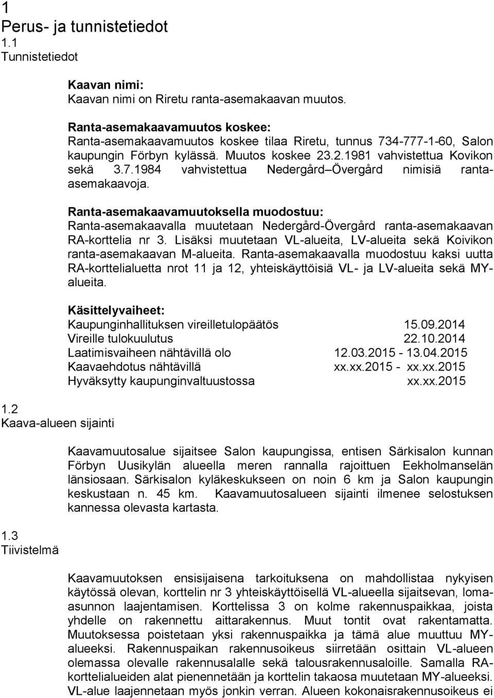 Ranta-asemakaavamuutoksella muodostuu: Ranta-asemakaavalla muutetaan Nedergård-Övergård ranta-asemakaavan RA-korttelia nr 3.