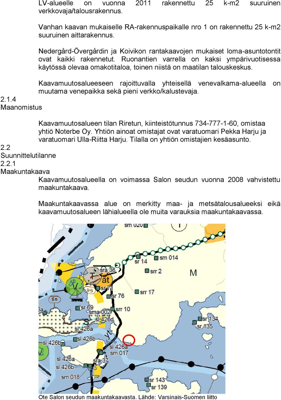 Ruonantien varrella on kaksi ympärivuotisessa käytössä olevaa omakotitaloa, toinen niistä on maatilan talouskeskus.