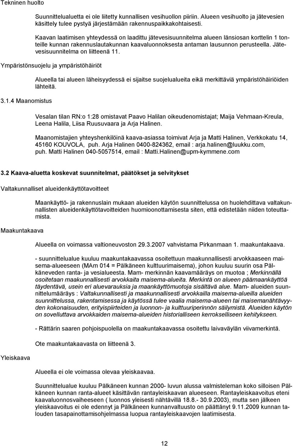 Jätevesisuunnitelma on liitteenä 11. Ympäristönsuojelu ja ympäristöhäiriöt 3.1.4 Maanomistus Alueella tai alueen läheisyydessä ei sijaitse suojelualueita eikä merkittäviä ympäristöhäiriöiden lähteitä.