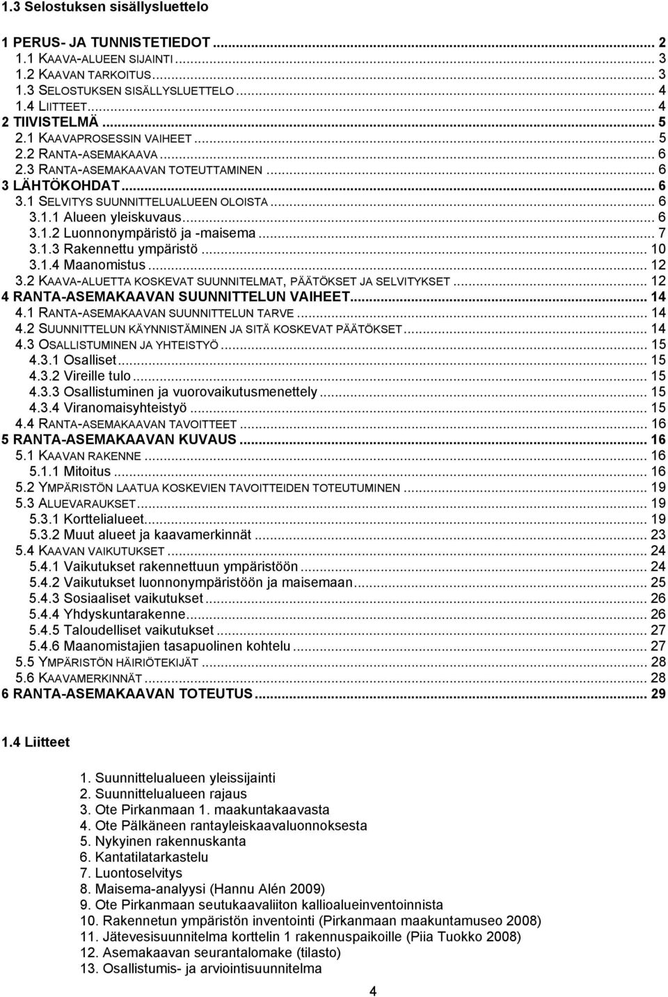 .. 7 3.1.3 Rakennettu ympäristö... 10 3.1.4 Maanomistus... 12 3.2 KAAVA-ALUETTA KOSKEVAT SUUNNITELMAT, PÄÄTÖKSET JA SELVITYKSET... 12 4 RANTA-ASEMAKAAVAN SUUNNITTELUN VAIHEET... 14 4.