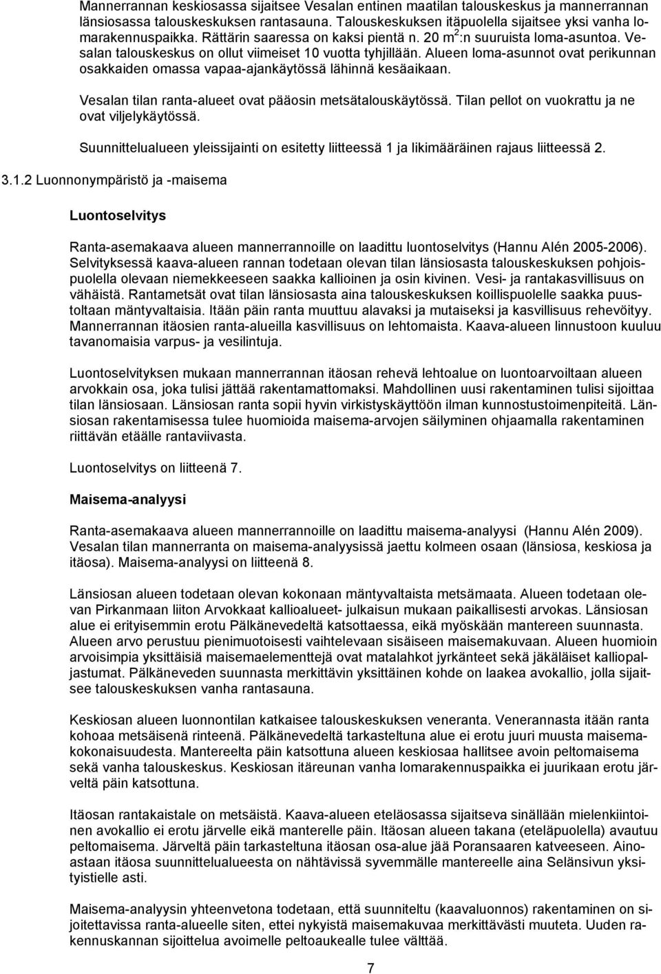 Alueen loma-asunnot ovat perikunnan osakkaiden omassa vapaa-ajankäytössä lähinnä kesäaikaan. Vesalan tilan ranta-alueet ovat pääosin metsätalouskäytössä.