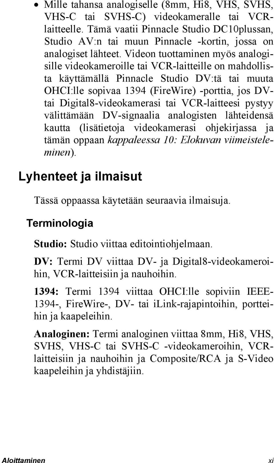 Videon tuottaminen myös analogisille videokameroille tai VCR-laitteille on mahdollista käyttämällä Pinnacle Studio DV:tä tai muuta OHCI:lle sopivaa 1394 (FireWire) -porttia, jos DVtai