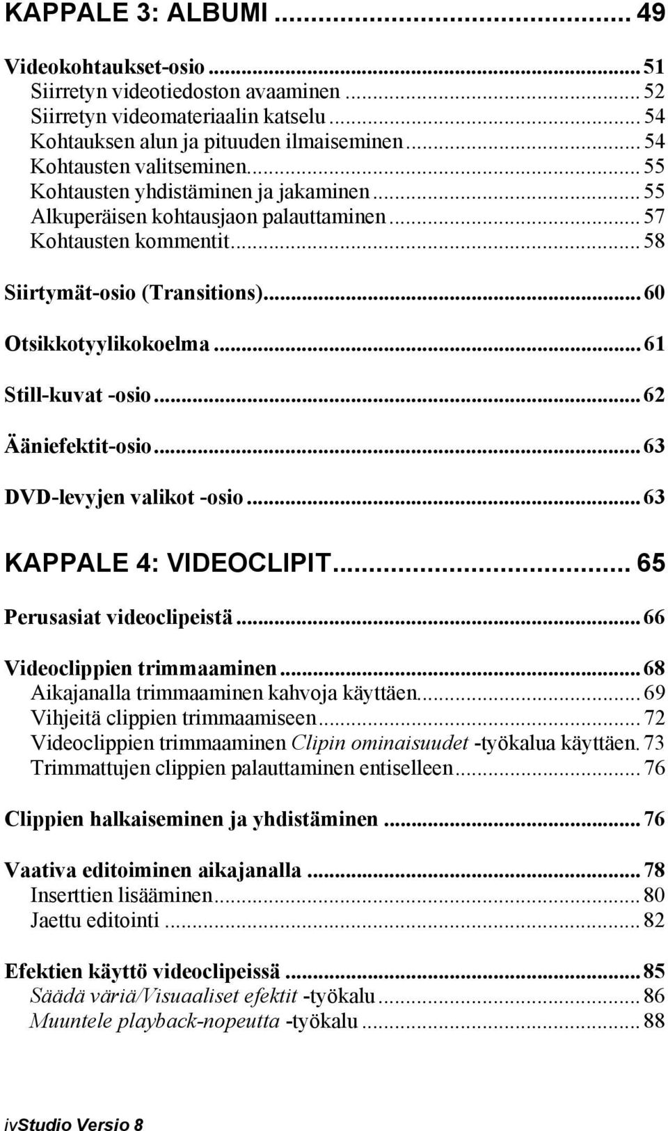 .. 60 Otsikkotyylikokoelma... 61 Still-kuvat -osio... 62 Ääniefektit-osio... 63 DVD-levyjen valikot -osio... 63 KAPPALE 4: VIDEOCLIPIT... 65 Perusasiat videoclipeistä... 66 Videoclippien trimmaaminen.