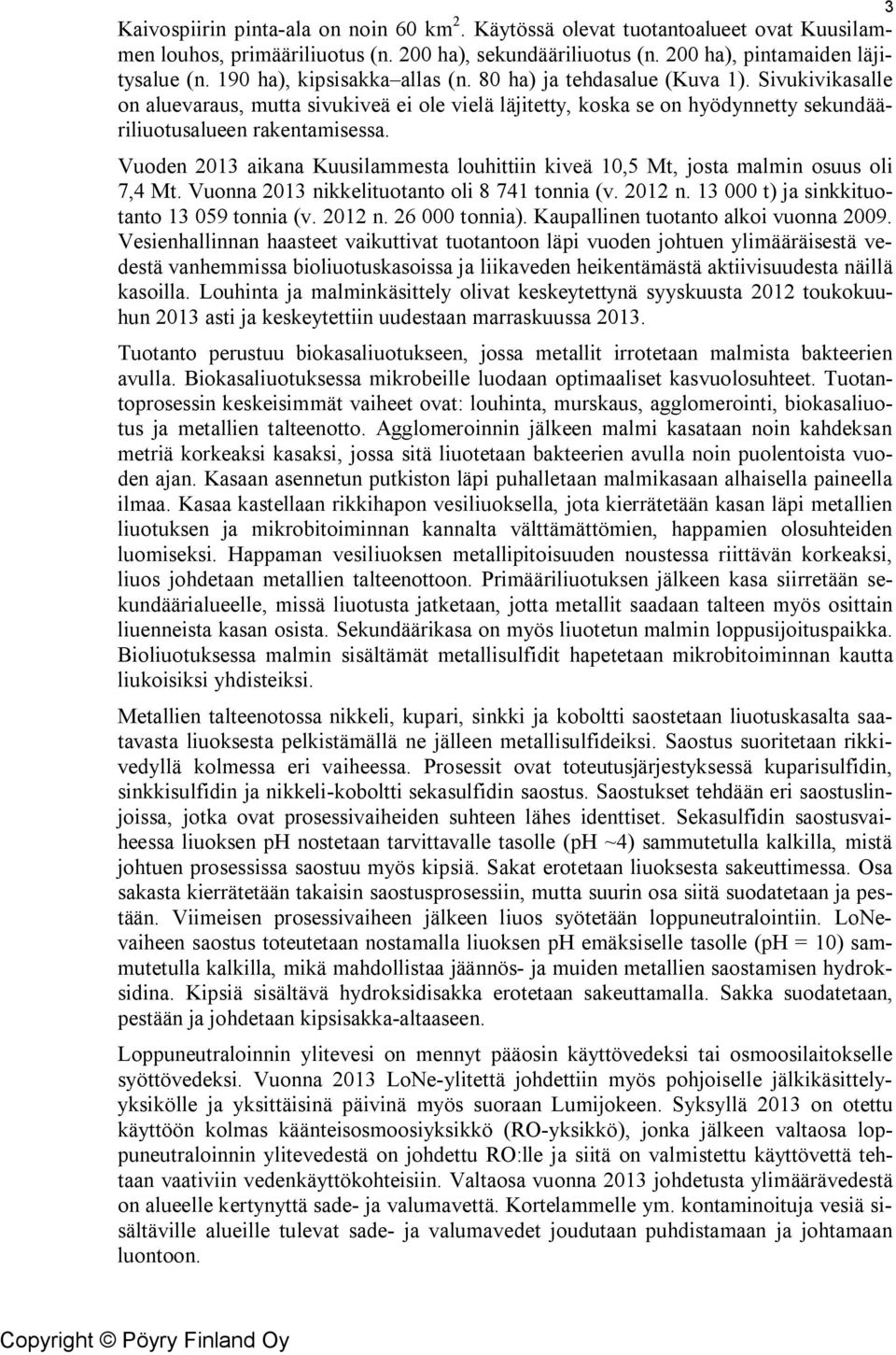 Vuoden 2013 aikana Kuusilammesta louhittiin kiveä 10,5 Mt, josta malmin osuus oli 7,4 Mt. Vuonna 2013 nikkelituotanto oli 8 741 tonnia (v. 2012 n. 13 000 t) ja sinkkituotanto 13 059 tonnia (v. 2012 n. 26 000 tonnia).