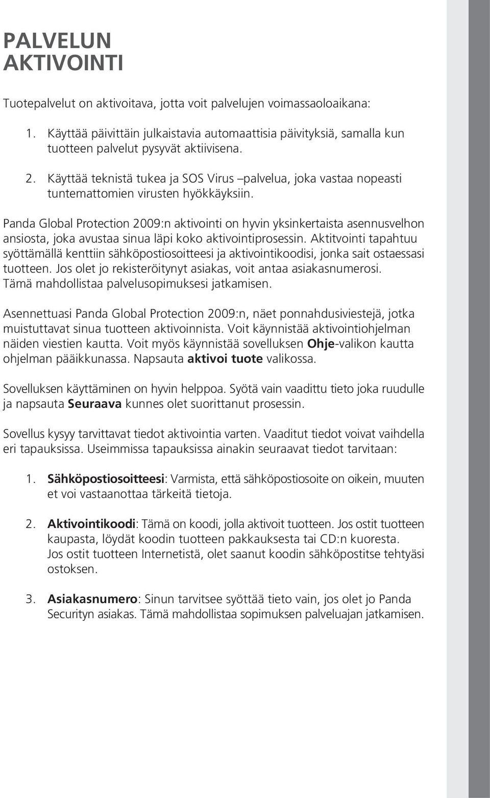 Käyttää teknistä tukea ja SOS Virus palvelua, joka vastaa nopeasti tuntemattomien virusten hyökkäyksiin.