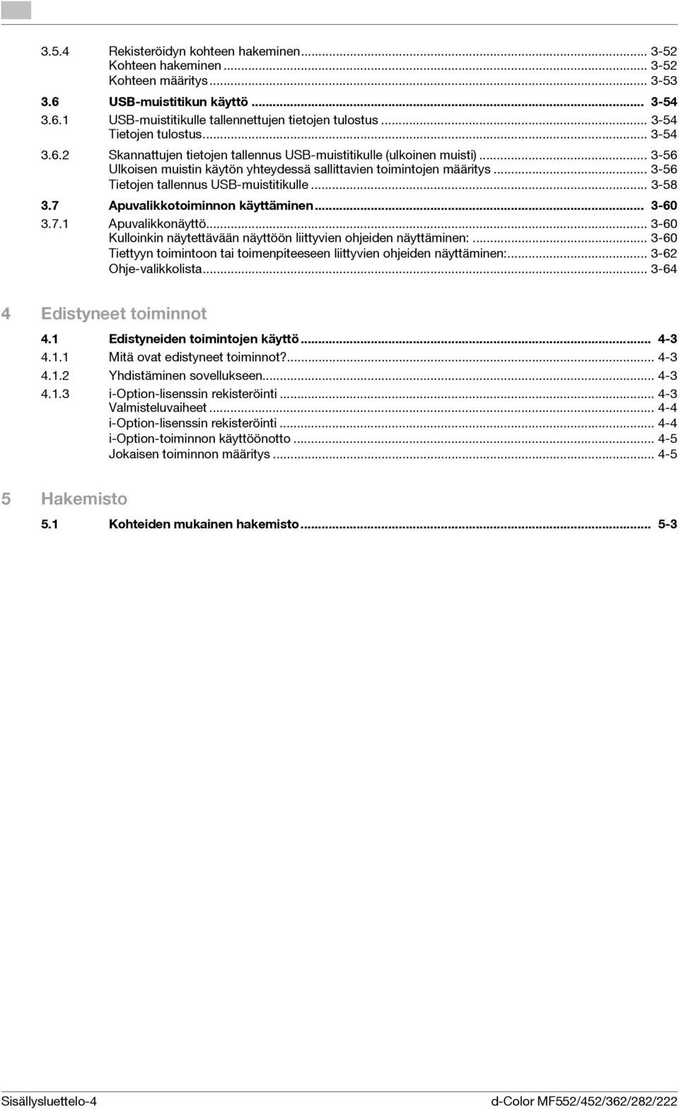 .. 3-56 Tietojen tallennus USB-muistitikulle... 3-58 3.7 Apuvalikkotoiminnon käyttäminen... 3-60 3.7.1 Apuvalikkonäyttö... 3-60 Kulloinkin näytettävään näyttöön liittyvien ohjeiden näyttäminen:.