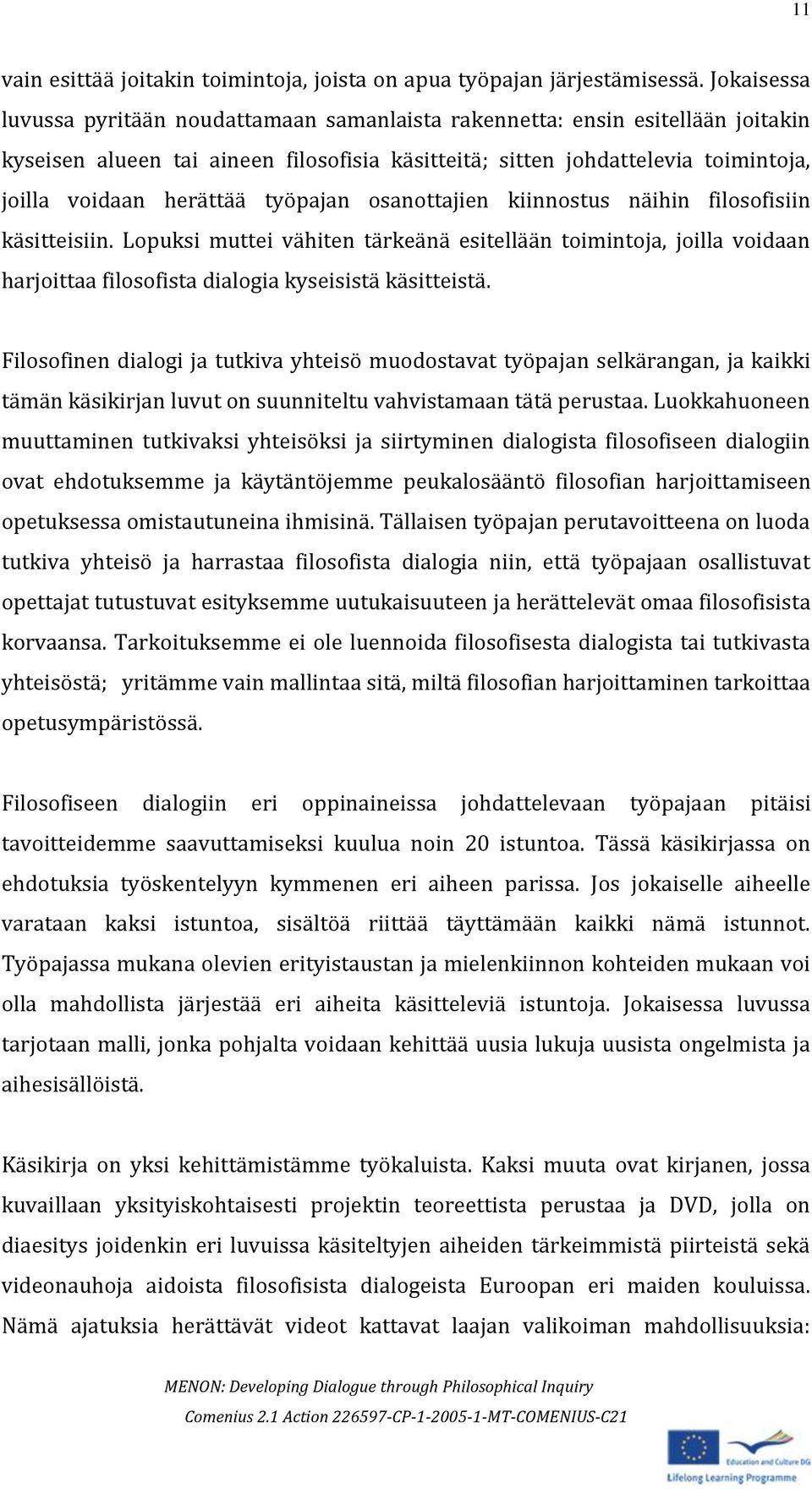 työpajan osanottajien kiinnostus näihin filosofisiin käsitteisiin. Lopuksi muttei vähiten tärkeänä esitellään toimintoja, joilla voidaan harjoittaa filosofista dialogia kyseisistä käsitteistä.