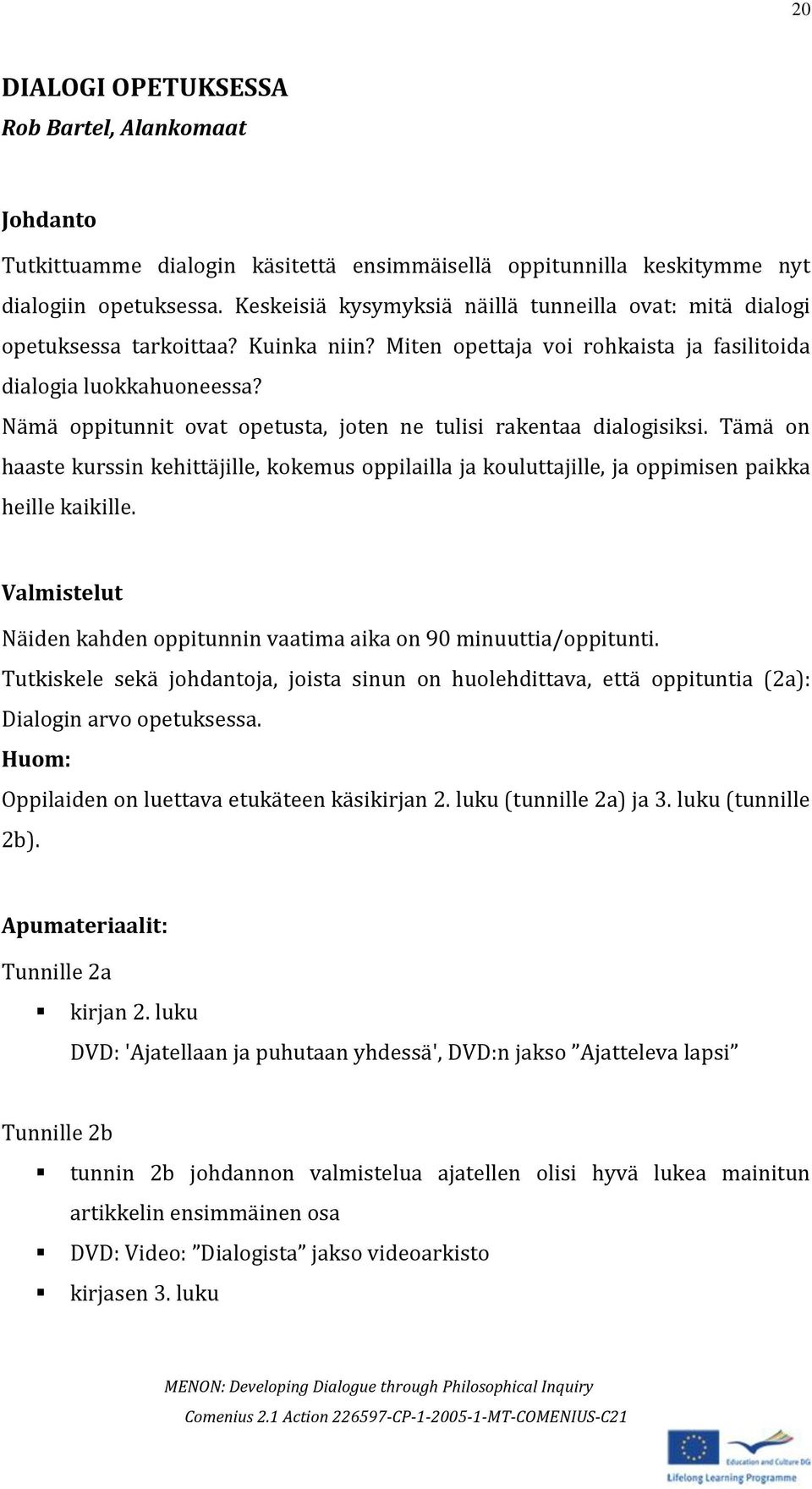 Nämä oppitunnit ovat opetusta, joten ne tulisi rakentaa dialogisiksi. Tämä on haaste kurssin kehittäjille, kokemus oppilailla ja kouluttajille, ja oppimisen paikka heille kaikille.