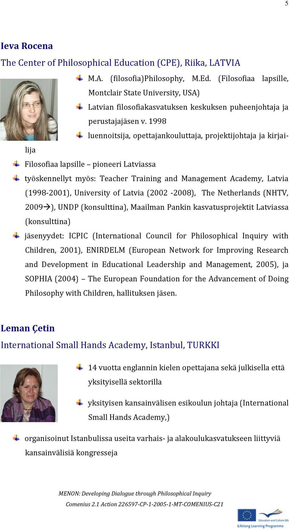 University of Latvia (2002-2008), The Netherlands (NHTV, 2009 ), UNDP (konsulttina), Maailman Pankin kasvatusprojektit Latviassa (konsulttina) jäsenyydet: ICPIC (International Council for