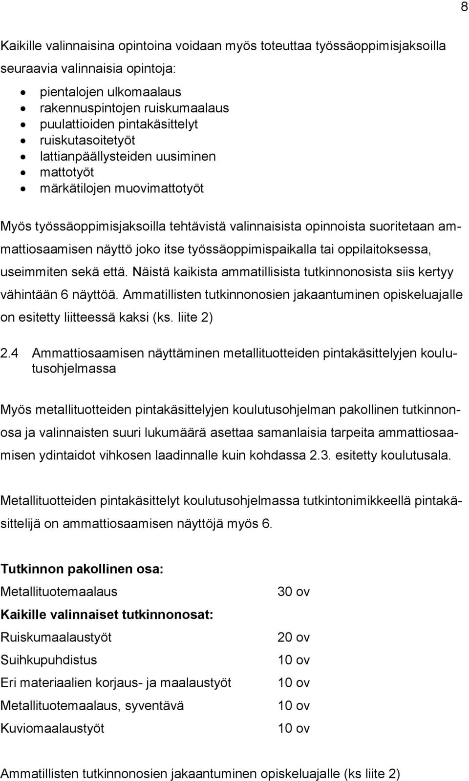 työssäoppimispaikalla tai oppilaitoksessa, useimmiten sekä että. Näistä kaikista ammatillisista tutkinnonosista siis kertyy vähintään 6 näyttöä.