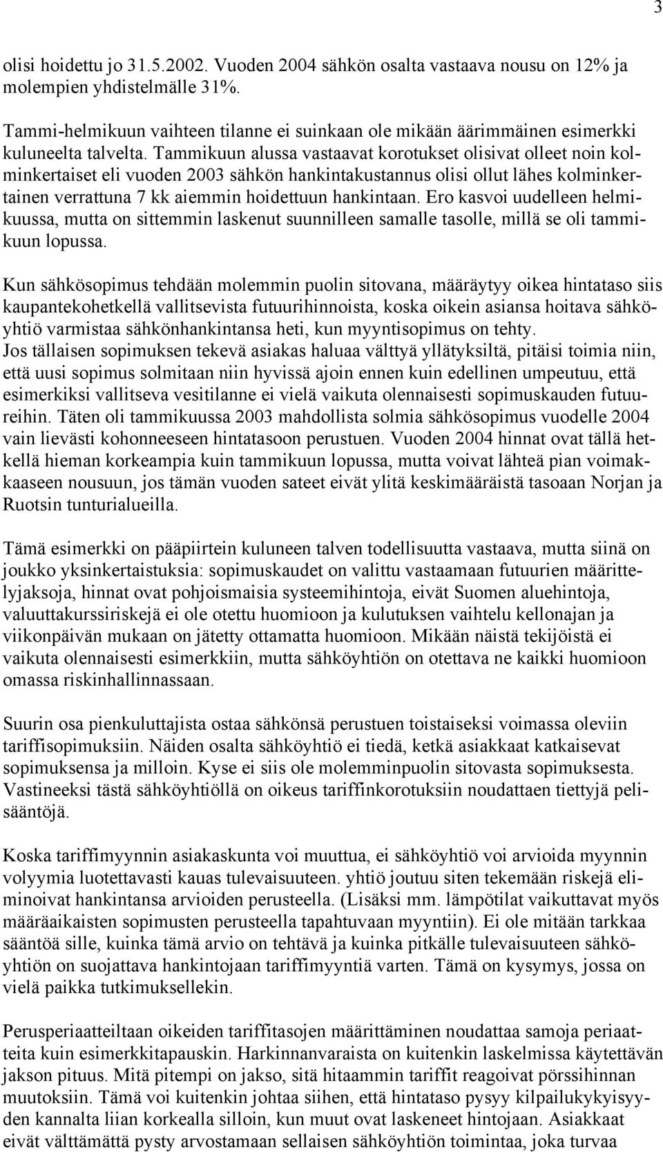 Tammikuun alussa vastaavat korotukset olisivat olleet noin kolminkertaiset eli vuoden 2003 sähkön hankintakustannus olisi ollut lähes kolminkertainen verrattuna 7 kk aiemmin hoidettuun hankintaan.