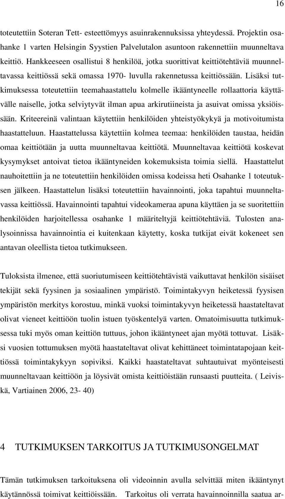 Lisäksi tutkimuksessa toteutettiin teemahaastattelu kolmelle ikääntyneelle rollaattoria käyttävälle naiselle, jotka selviytyvät ilman apua arkirutiineista ja asuivat omissa yksiöissään.