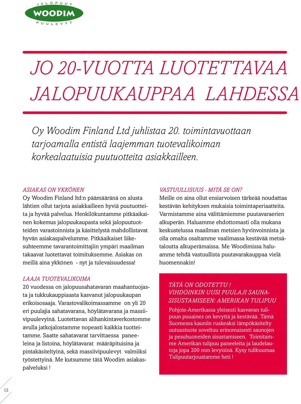 Henkilökuntamme pitkäaikainen kokemus jalopuukaupasta sekä jalopuutuotteiden varastoinnista ja käsittelystä mahdollistavat hyvän asiakaspalvelumme.