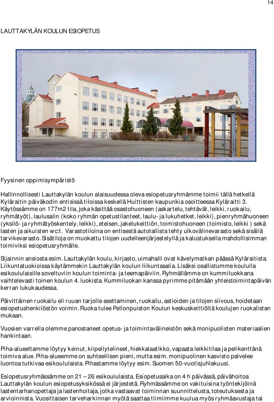 Käytössämme on 177m2 tila, joka käsittää osastohuoneen (askartelu, tehtävät, leikki, ruokailu, ryhmätyöt), laulusalin (koko ryhmän opetustilanteet, laulu- ja lukuhetket, leikki), pienryhmähuoneen