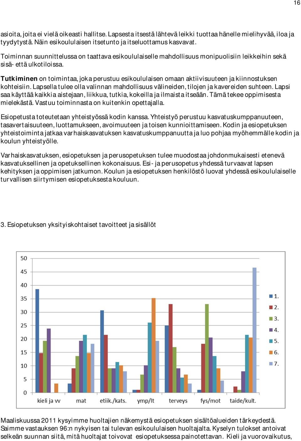 Tutkiminen on toimintaa, joka perustuu esikoululaisen omaan aktiivisuuteen ja kiinnostuksen kohteisiin. Lapsella tulee olla valinnan mahdollisuus välineiden, tilojen ja kavereiden suhteen.