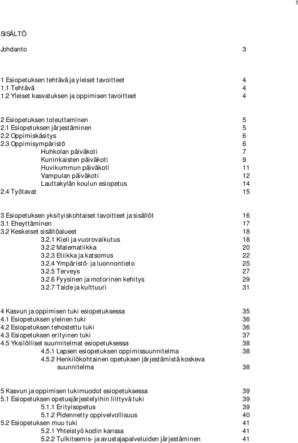 4 Työtavat 15 3 Esiopetuksen yksityiskohtaiset tavoitteet ja sisällöt 16 3.1 Eheyttäminen 17 3.2 Keskeiset sisältöalueet 18 3.2.1 Kieli ja vuorovaikutus 18 3.2.2 Matematiikka 20 3.2.3 Etiikka ja katsomus 22 3.