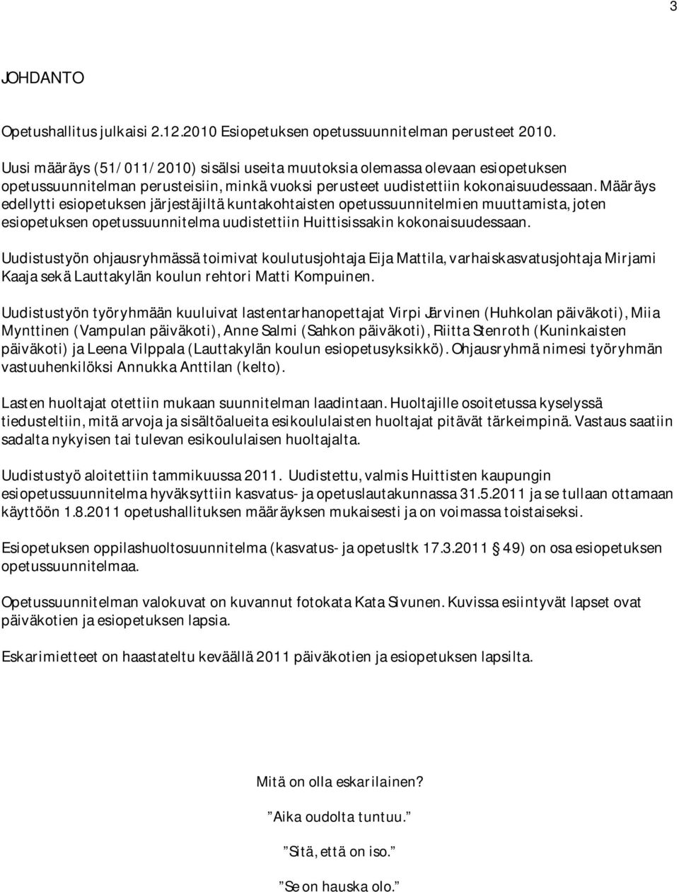 Määräys edellytti esiopetuksen järjestäjiltä kuntakohtaisten opetussuunnitelmien muuttamista, joten esiopetuksen opetussuunnitelma uudistettiin Huittisissakin kokonaisuudessaan.